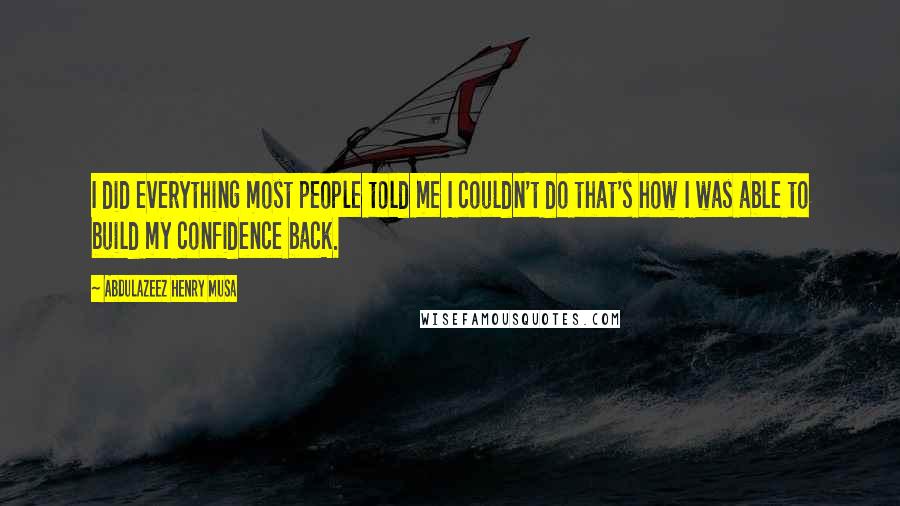 Abdulazeez Henry Musa Quotes: I did everything most people told me I couldn't do that's how I was able to build my confidence back.