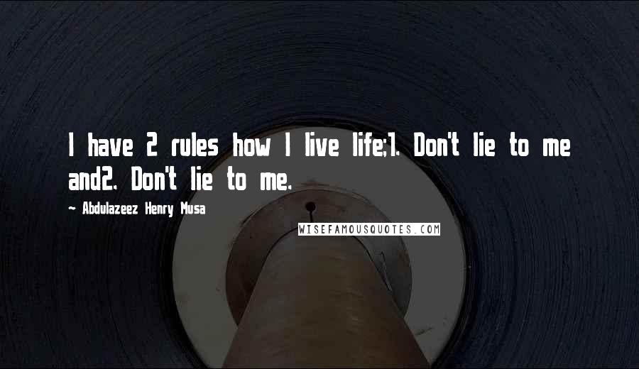 Abdulazeez Henry Musa Quotes: I have 2 rules how I live life;1. Don't lie to me and2. Don't lie to me.
