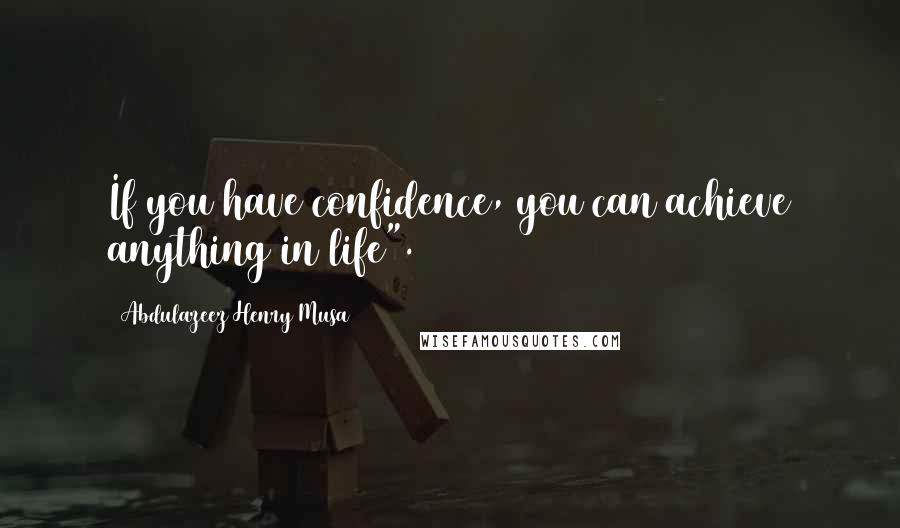 Abdulazeez Henry Musa Quotes: If you have confidence, you can achieve anything in life".