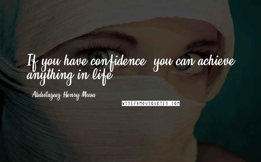 Abdulazeez Henry Musa Quotes: If you have confidence, you can achieve anything in life".