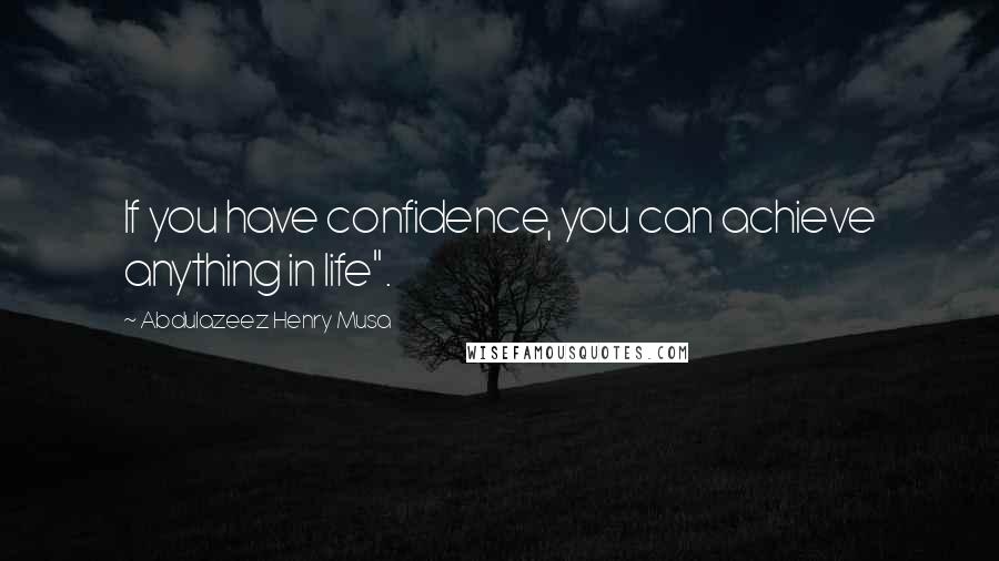 Abdulazeez Henry Musa Quotes: If you have confidence, you can achieve anything in life".