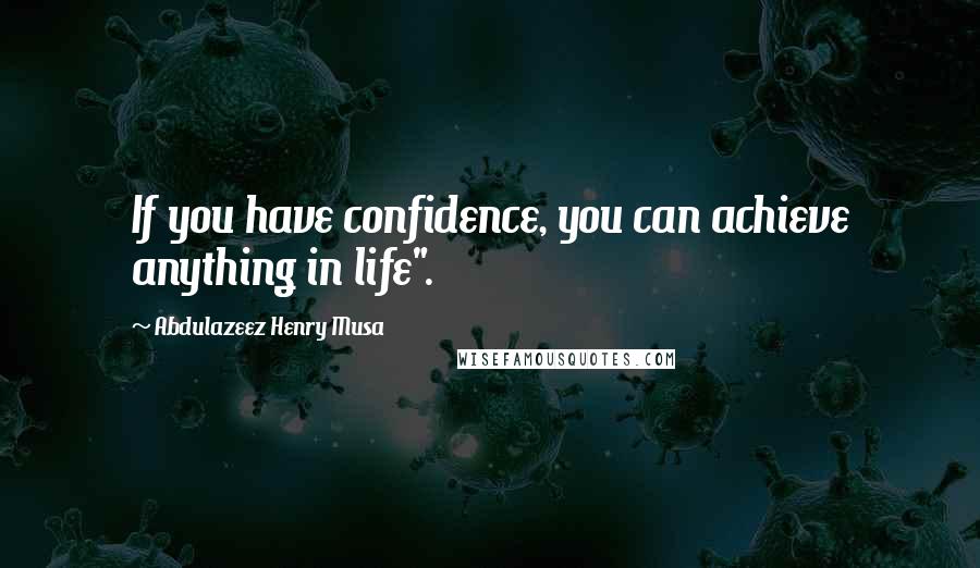 Abdulazeez Henry Musa Quotes: If you have confidence, you can achieve anything in life".