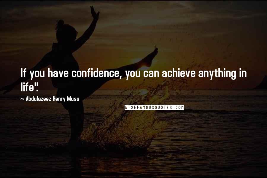 Abdulazeez Henry Musa Quotes: If you have confidence, you can achieve anything in life".