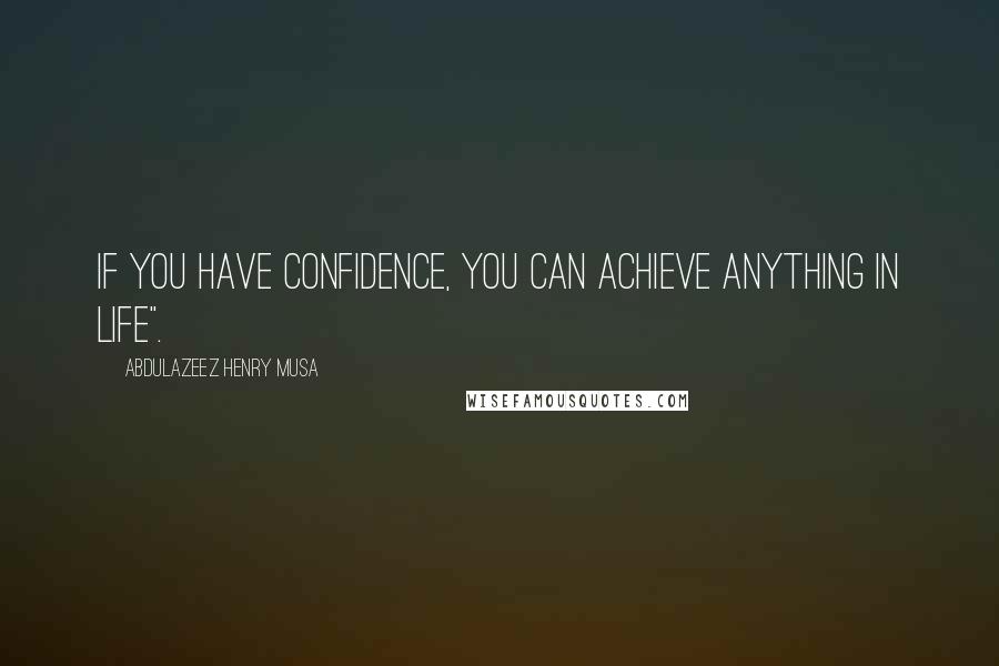 Abdulazeez Henry Musa Quotes: If you have confidence, you can achieve anything in life".