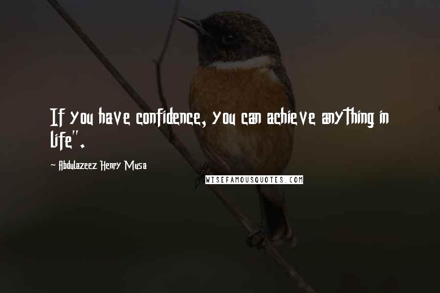 Abdulazeez Henry Musa Quotes: If you have confidence, you can achieve anything in life".