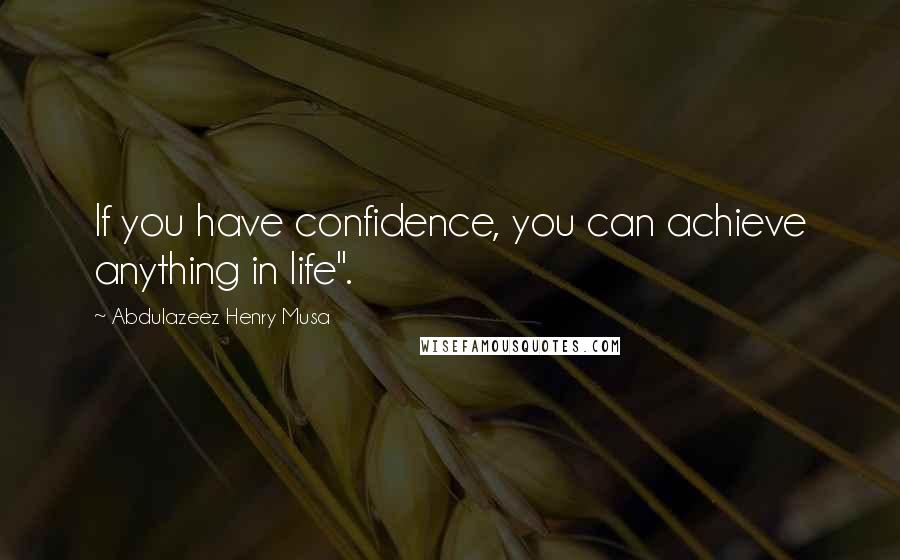 Abdulazeez Henry Musa Quotes: If you have confidence, you can achieve anything in life".