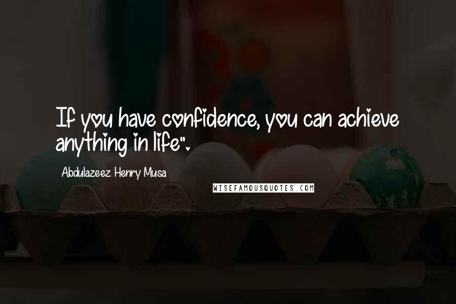 Abdulazeez Henry Musa Quotes: If you have confidence, you can achieve anything in life".