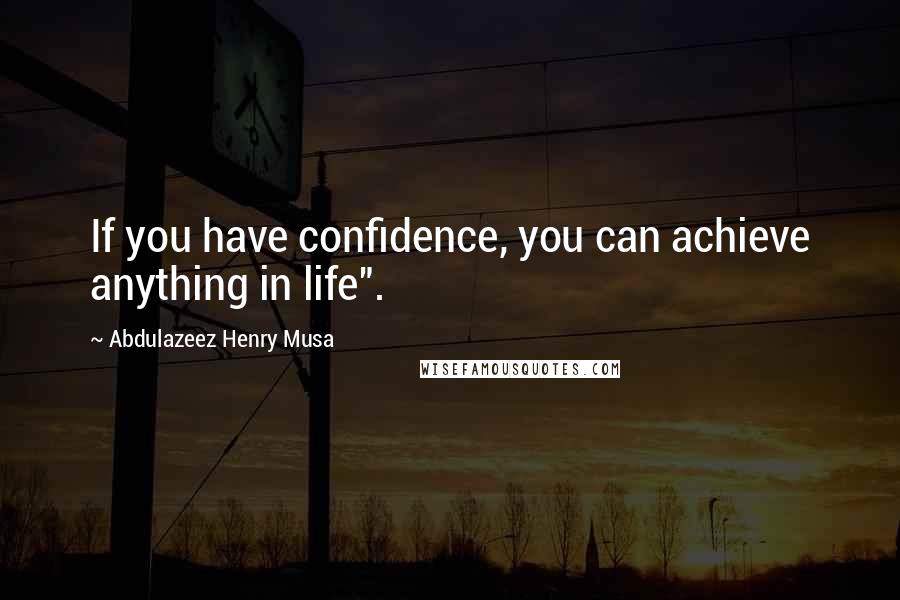 Abdulazeez Henry Musa Quotes: If you have confidence, you can achieve anything in life".