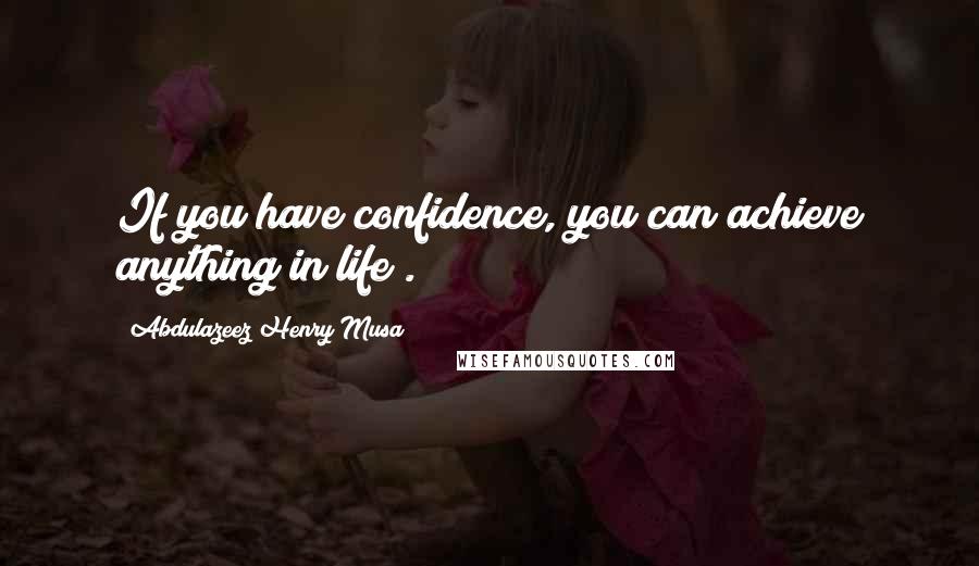 Abdulazeez Henry Musa Quotes: If you have confidence, you can achieve anything in life".