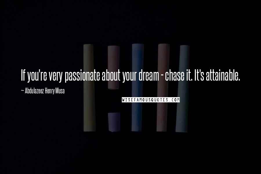 Abdulazeez Henry Musa Quotes: If you're very passionate about your dream - chase it. It's attainable.