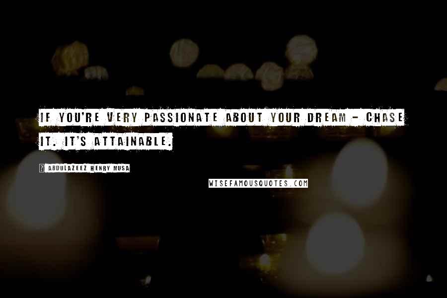 Abdulazeez Henry Musa Quotes: If you're very passionate about your dream - chase it. It's attainable.