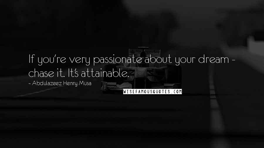 Abdulazeez Henry Musa Quotes: If you're very passionate about your dream - chase it. It's attainable.