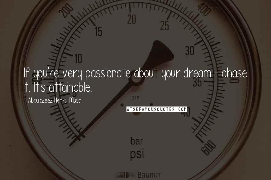 Abdulazeez Henry Musa Quotes: If you're very passionate about your dream - chase it. It's attainable.