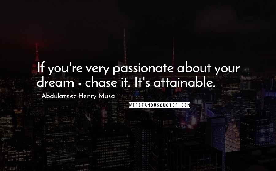 Abdulazeez Henry Musa Quotes: If you're very passionate about your dream - chase it. It's attainable.