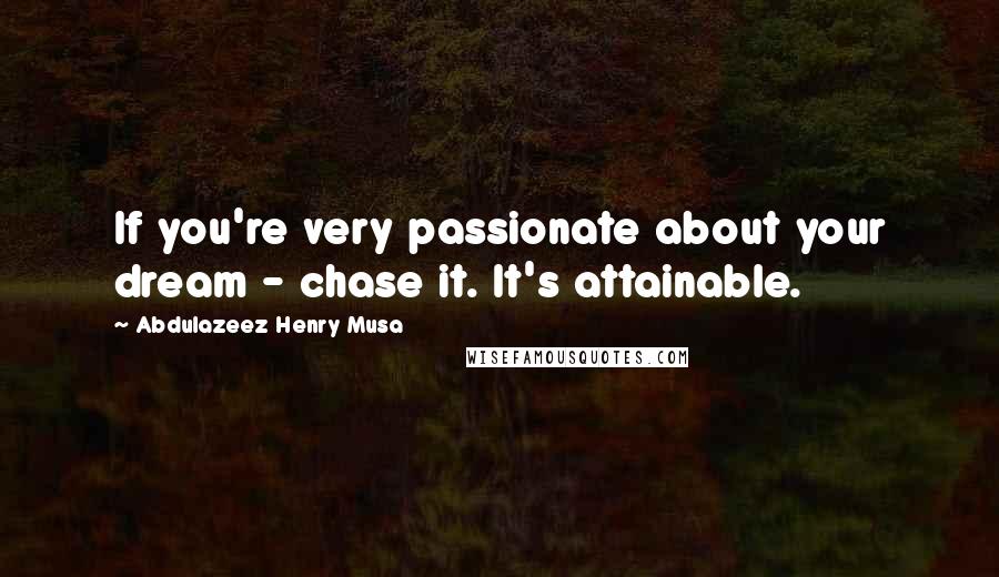 Abdulazeez Henry Musa Quotes: If you're very passionate about your dream - chase it. It's attainable.