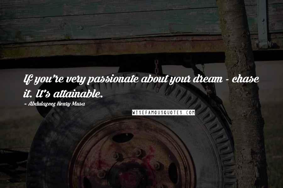 Abdulazeez Henry Musa Quotes: If you're very passionate about your dream - chase it. It's attainable.