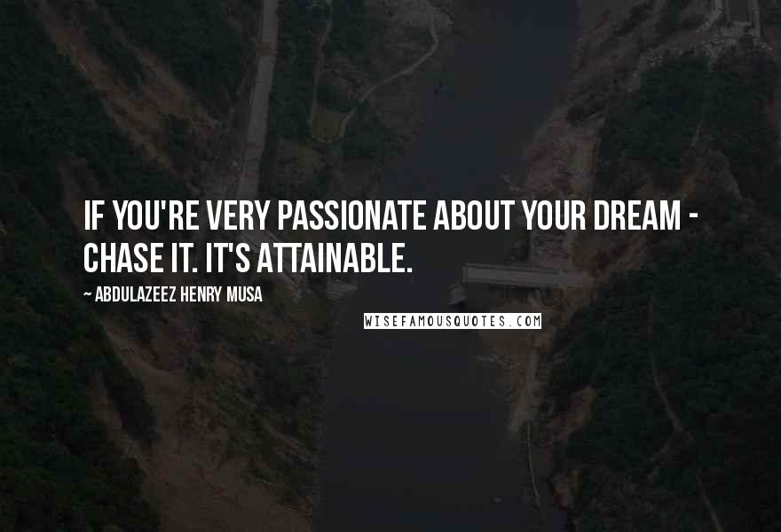 Abdulazeez Henry Musa Quotes: If you're very passionate about your dream - chase it. It's attainable.