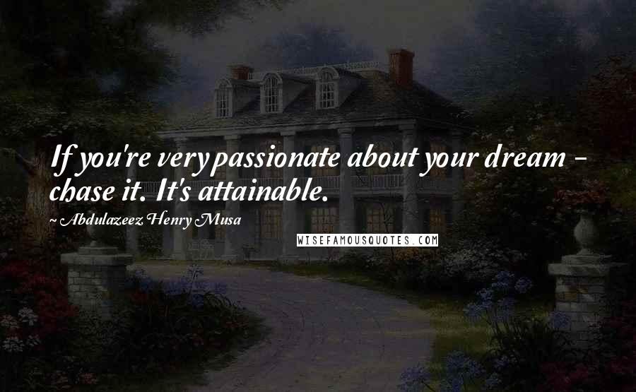 Abdulazeez Henry Musa Quotes: If you're very passionate about your dream - chase it. It's attainable.