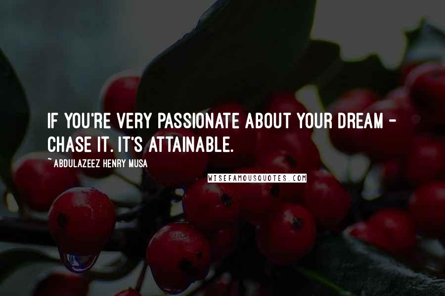 Abdulazeez Henry Musa Quotes: If you're very passionate about your dream - chase it. It's attainable.