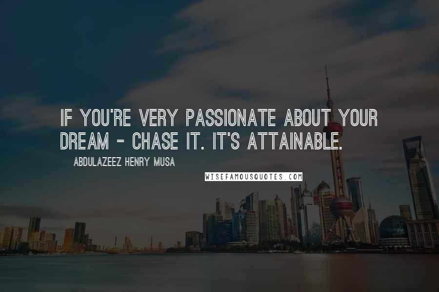 Abdulazeez Henry Musa Quotes: If you're very passionate about your dream - chase it. It's attainable.