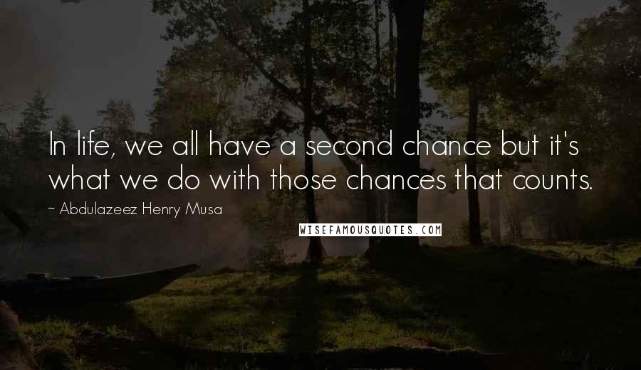 Abdulazeez Henry Musa Quotes: In life, we all have a second chance but it's what we do with those chances that counts.