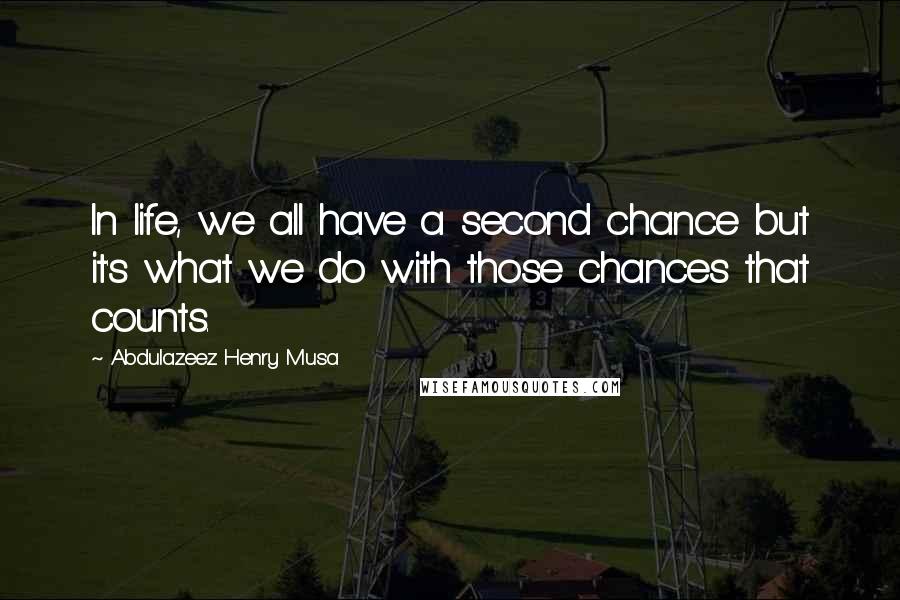 Abdulazeez Henry Musa Quotes: In life, we all have a second chance but it's what we do with those chances that counts.