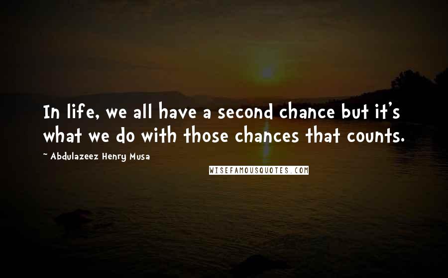 Abdulazeez Henry Musa Quotes: In life, we all have a second chance but it's what we do with those chances that counts.