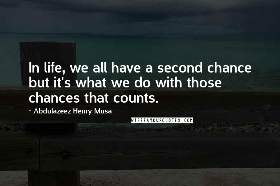 Abdulazeez Henry Musa Quotes: In life, we all have a second chance but it's what we do with those chances that counts.