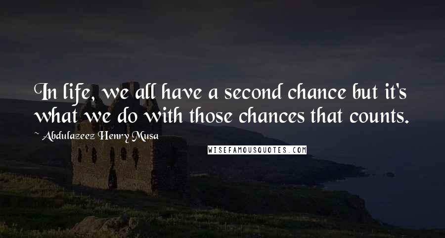 Abdulazeez Henry Musa Quotes: In life, we all have a second chance but it's what we do with those chances that counts.