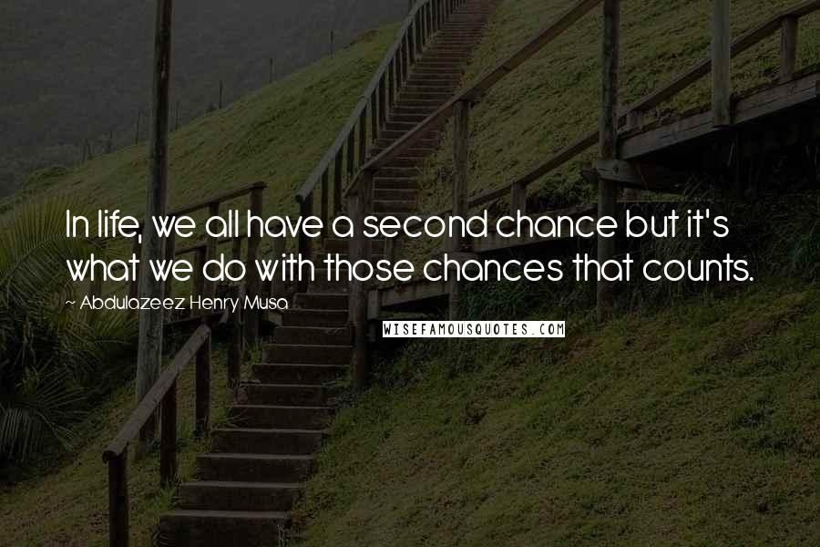 Abdulazeez Henry Musa Quotes: In life, we all have a second chance but it's what we do with those chances that counts.