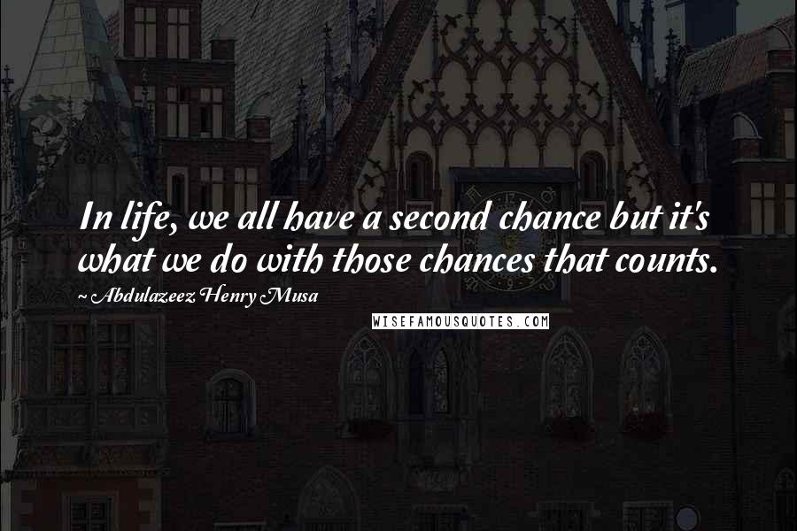 Abdulazeez Henry Musa Quotes: In life, we all have a second chance but it's what we do with those chances that counts.