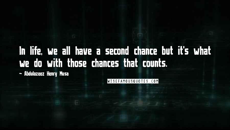 Abdulazeez Henry Musa Quotes: In life, we all have a second chance but it's what we do with those chances that counts.