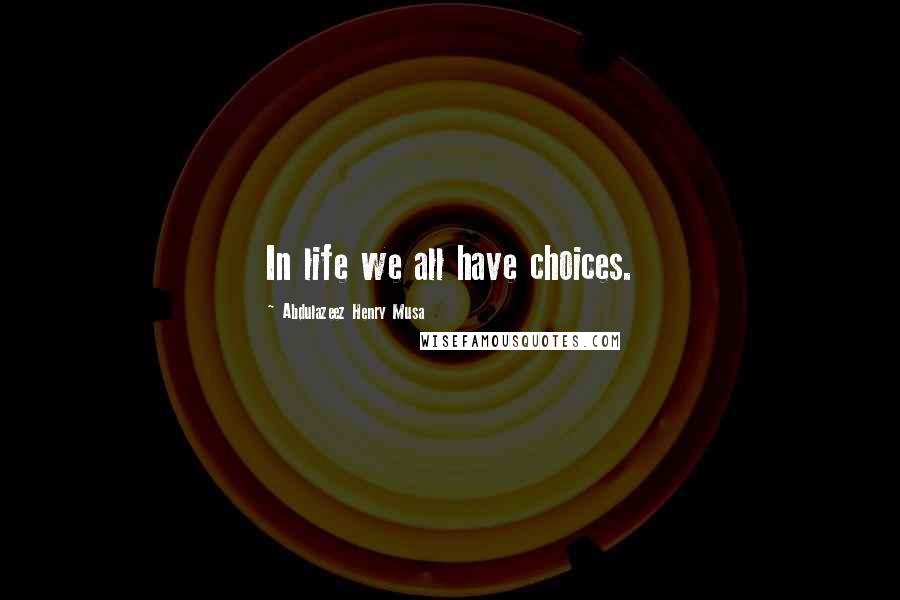 Abdulazeez Henry Musa Quotes: In life we all have choices.