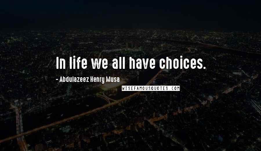 Abdulazeez Henry Musa Quotes: In life we all have choices.