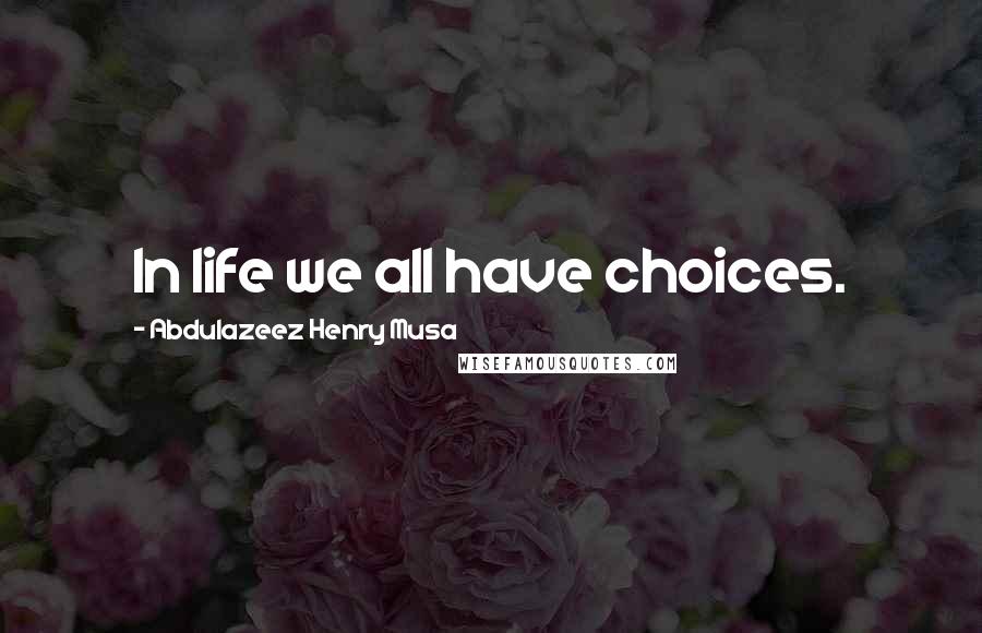 Abdulazeez Henry Musa Quotes: In life we all have choices.
