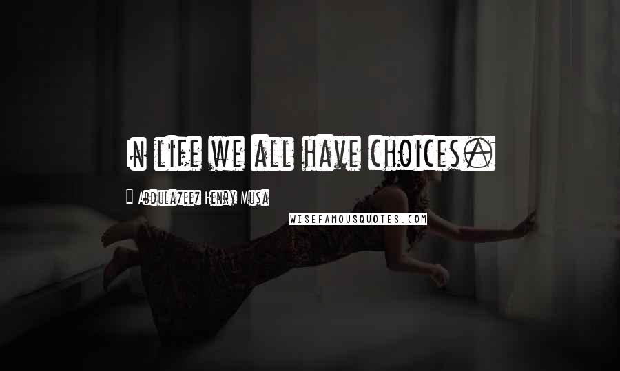Abdulazeez Henry Musa Quotes: In life we all have choices.