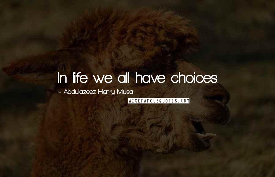 Abdulazeez Henry Musa Quotes: In life we all have choices.