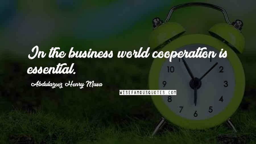 Abdulazeez Henry Musa Quotes: In the business world cooperation is essential.