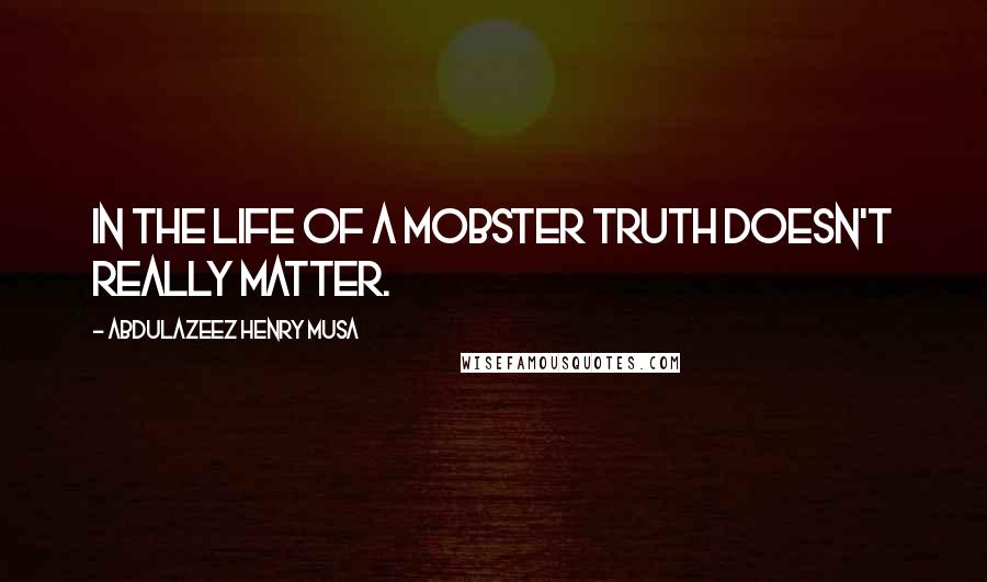 Abdulazeez Henry Musa Quotes: In the life of a mobster truth doesn't really matter.