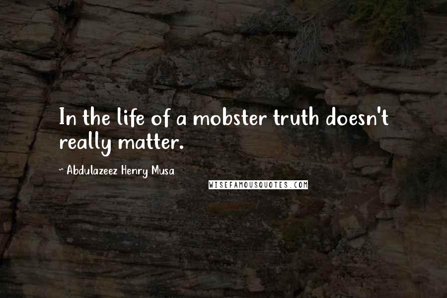 Abdulazeez Henry Musa Quotes: In the life of a mobster truth doesn't really matter.