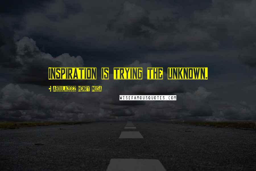Abdulazeez Henry Musa Quotes: Inspiration is trying the unknown.