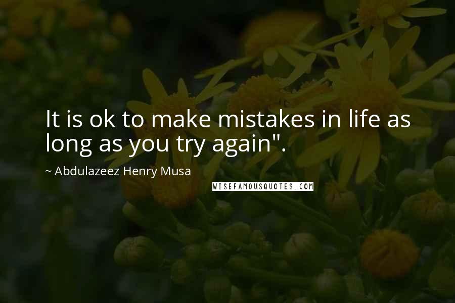 Abdulazeez Henry Musa Quotes: It is ok to make mistakes in life as long as you try again".