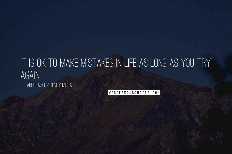 Abdulazeez Henry Musa Quotes: It is ok to make mistakes in life as long as you try again".