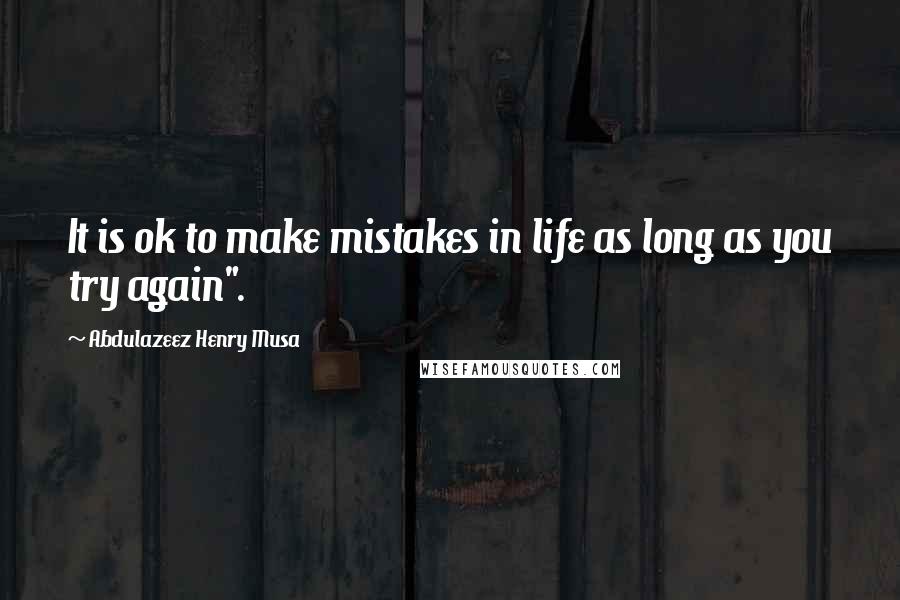 Abdulazeez Henry Musa Quotes: It is ok to make mistakes in life as long as you try again".