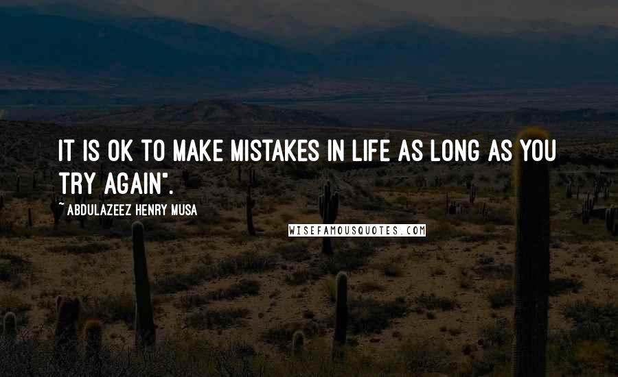 Abdulazeez Henry Musa Quotes: It is ok to make mistakes in life as long as you try again".