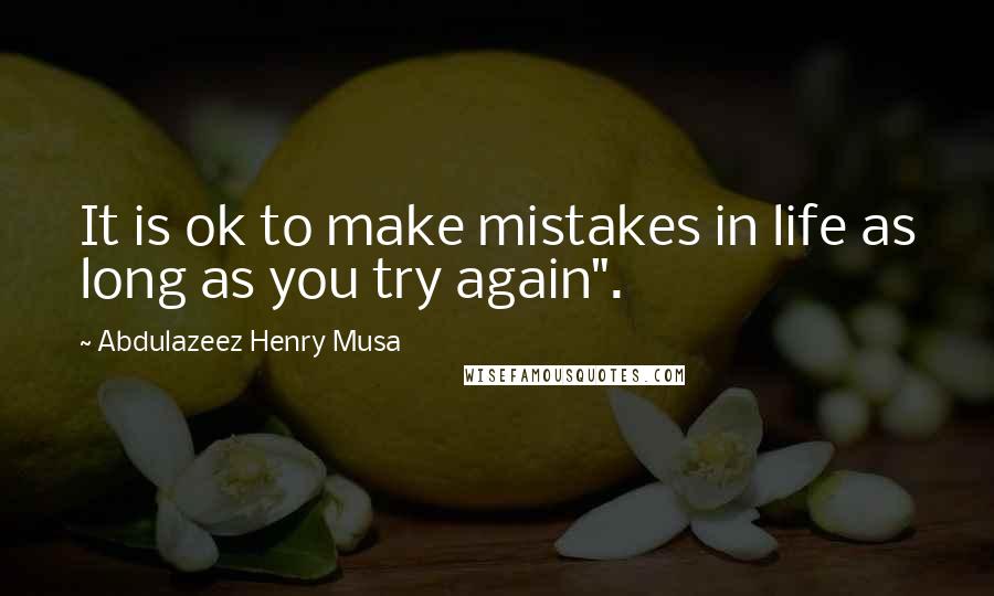 Abdulazeez Henry Musa Quotes: It is ok to make mistakes in life as long as you try again".