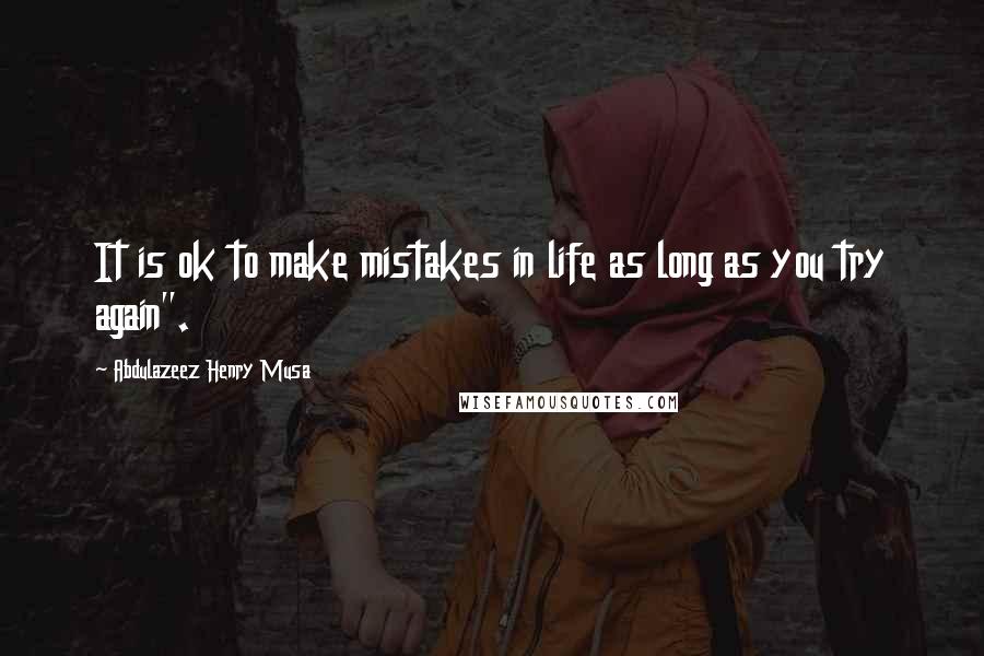 Abdulazeez Henry Musa Quotes: It is ok to make mistakes in life as long as you try again".