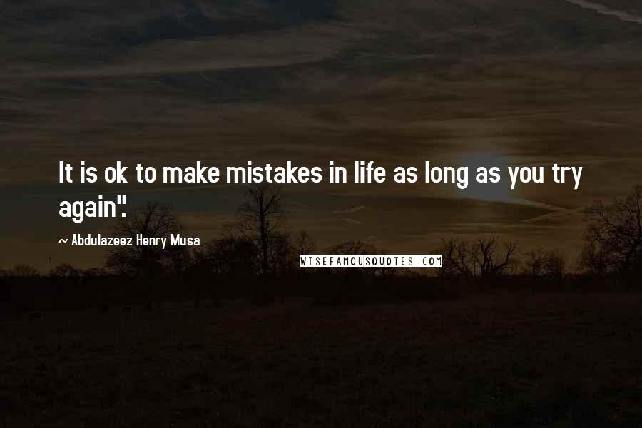 Abdulazeez Henry Musa Quotes: It is ok to make mistakes in life as long as you try again".