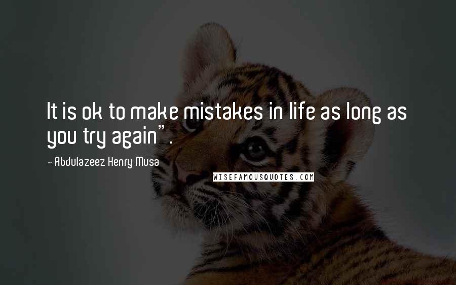 Abdulazeez Henry Musa Quotes: It is ok to make mistakes in life as long as you try again".