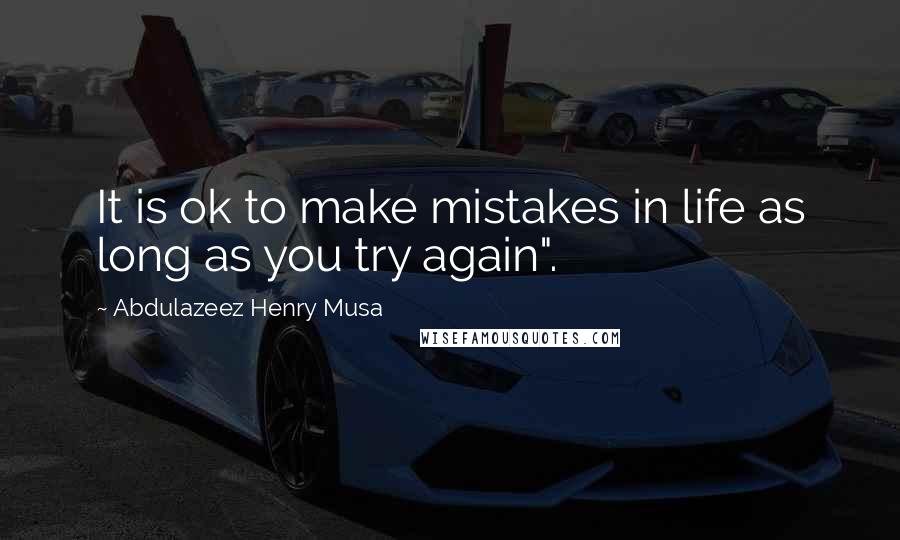 Abdulazeez Henry Musa Quotes: It is ok to make mistakes in life as long as you try again".